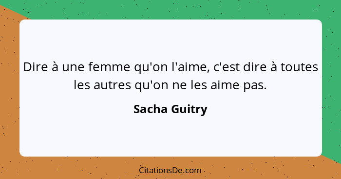 Dire à une femme qu'on l'aime, c'est dire à toutes les autres qu'on ne les aime pas.... - Sacha Guitry