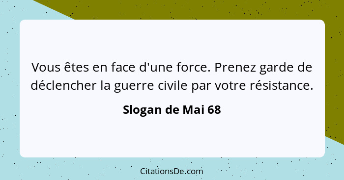 Vous êtes en face d'une force. Prenez garde de déclencher la guerre civile par votre résistance.... - Slogan de Mai 68