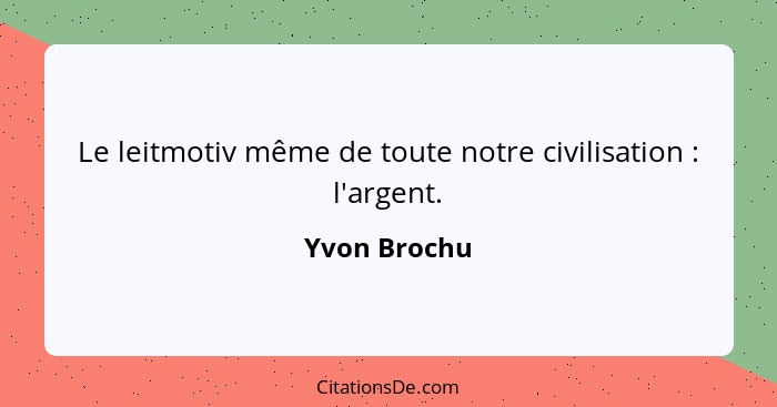 Le leitmotiv même de toute notre civilisation : l'argent.... - Yvon Brochu