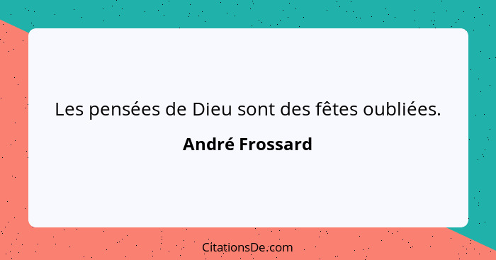 Les pensées de Dieu sont des fêtes oubliées.... - André Frossard