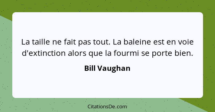 La taille ne fait pas tout. La baleine est en voie d'extinction alors que la fourmi se porte bien.... - Bill Vaughan