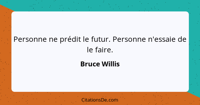 Personne ne prédit le futur. Personne n'essaie de le faire.... - Bruce Willis