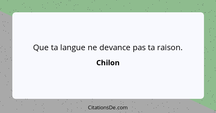 Que ta langue ne devance pas ta raison.... - Chilon