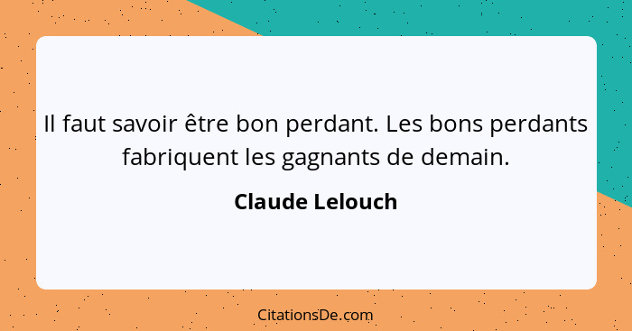 Il faut savoir être bon perdant. Les bons perdants fabriquent les gagnants de demain.... - Claude Lelouch