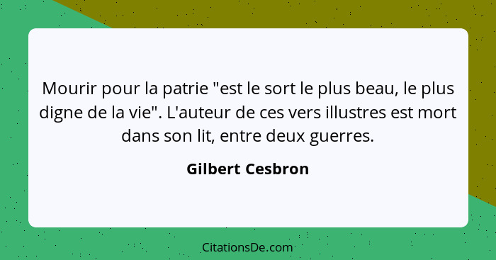 Mourir pour la patrie "est le sort le plus beau, le plus digne de la vie". L'auteur de ces vers illustres est mort dans son lit, ent... - Gilbert Cesbron