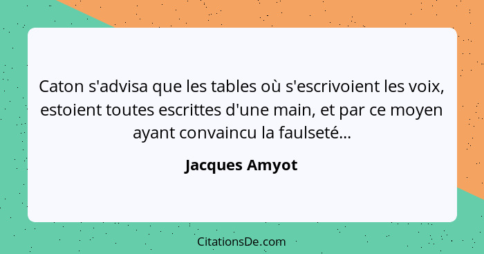 Caton s'advisa que les tables où s'escrivoient les voix, estoient toutes escrittes d'une main, et par ce moyen ayant convaincu la faul... - Jacques Amyot