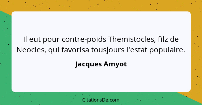 Il eut pour contre-poids Themistocles, filz de Neocles, qui favorisa tousjours l'estat populaire.... - Jacques Amyot