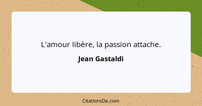 L'amour libère, la passion attache.... - Jean Gastaldi