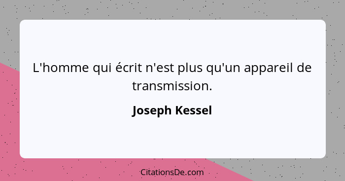 L'homme qui écrit n'est plus qu'un appareil de transmission.... - Joseph Kessel