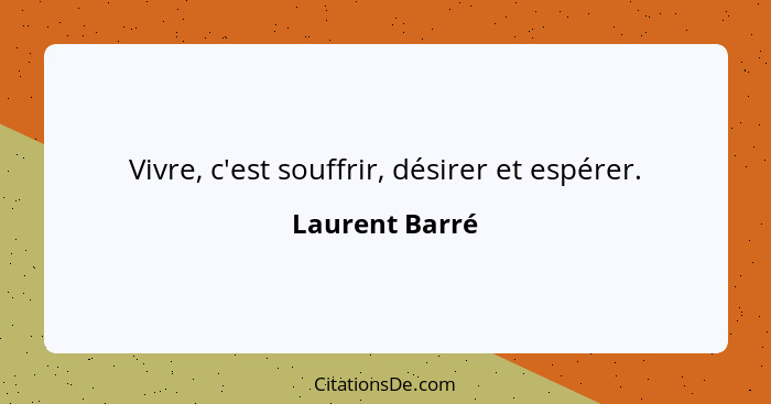 Vivre, c'est souffrir, désirer et espérer.... - Laurent Barré