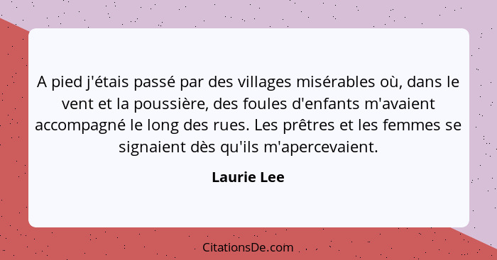 A pied j'étais passé par des villages misérables où, dans le vent et la poussière, des foules d'enfants m'avaient accompagné le long des... - Laurie Lee