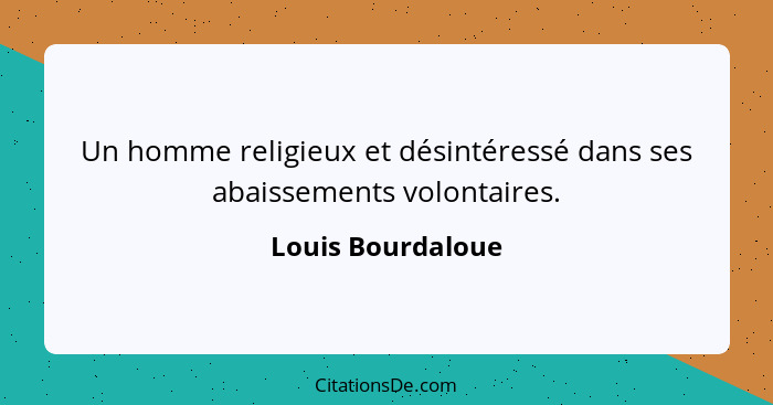 Un homme religieux et désintéressé dans ses abaissements volontaires.... - Louis Bourdaloue