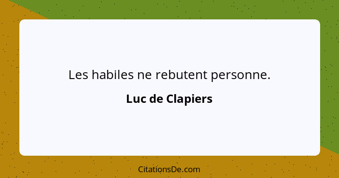 Les habiles ne rebutent personne.... - Luc de Clapiers