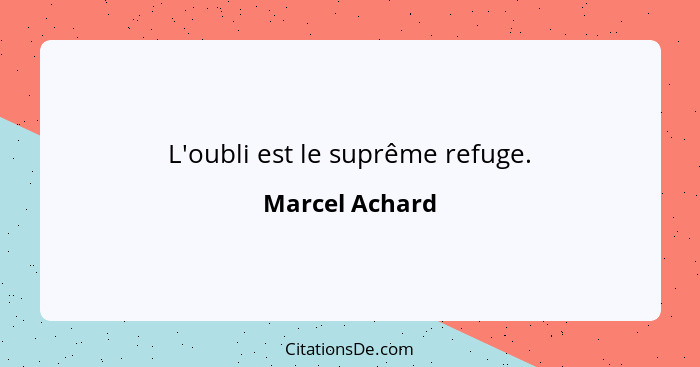 L'oubli est le suprême refuge.... - Marcel Achard