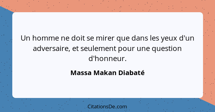 Un homme ne doit se mirer que dans les yeux d'un adversaire, et seulement pour une question d'honneur.... - Massa Makan Diabaté