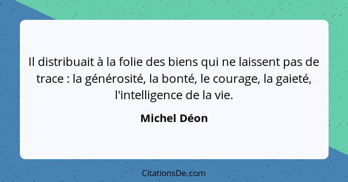 Il distribuait à la folie des biens qui ne laissent pas de trace : la générosité, la bonté, le courage, la gaieté, l'intelligence d... - Michel Déon