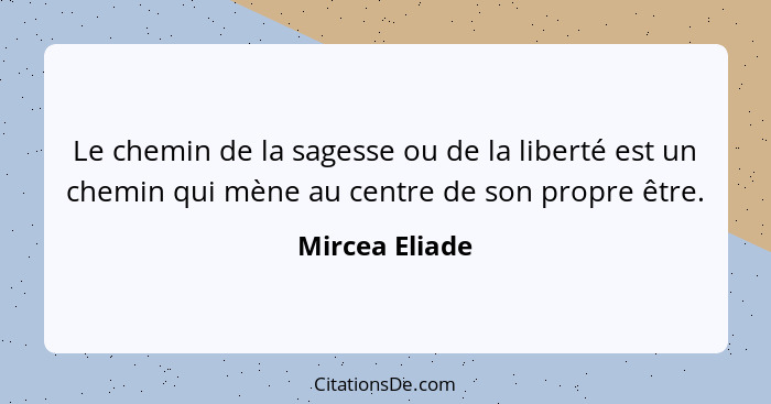 Le chemin de la sagesse ou de la liberté est un chemin qui mène au centre de son propre être.... - Mircea Eliade