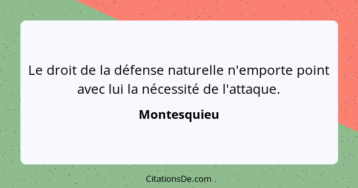 Le droit de la défense naturelle n'emporte point avec lui la nécessité de l'attaque.... - Montesquieu