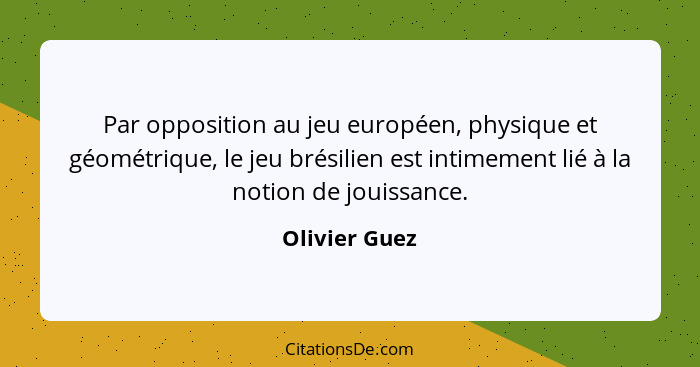 Par opposition au jeu européen, physique et géométrique, le jeu brésilien est intimement lié à la notion de jouissance.... - Olivier Guez