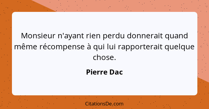 Monsieur n'ayant rien perdu donnerait quand même récompense à qui lui rapporterait quelque chose.... - Pierre Dac