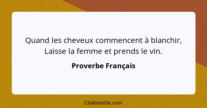 Quand les cheveux commencent à blanchir, Laisse la femme et prends le vin.... - Proverbe Français