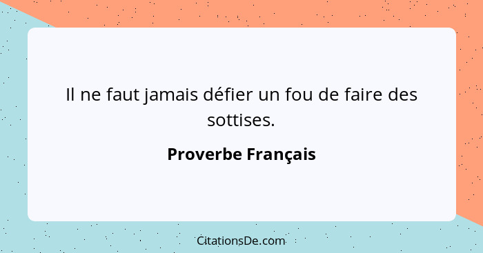 Il ne faut jamais défier un fou de faire des sottises.... - Proverbe Français