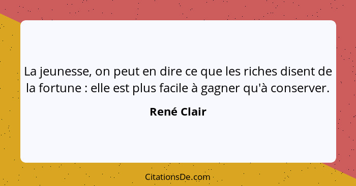 La jeunesse, on peut en dire ce que les riches disent de la fortune : elle est plus facile à gagner qu'à conserver.... - René Clair