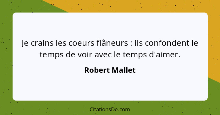 Je crains les coeurs flâneurs : ils confondent le temps de voir avec le temps d'aimer.... - Robert Mallet