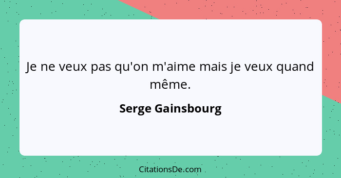 Je ne veux pas qu'on m'aime mais je veux quand même.... - Serge Gainsbourg