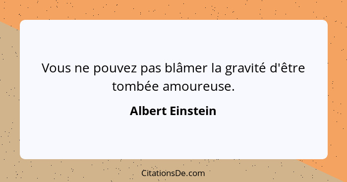 Vous ne pouvez pas blâmer la gravité d'être tombée amoureuse.... - Albert Einstein