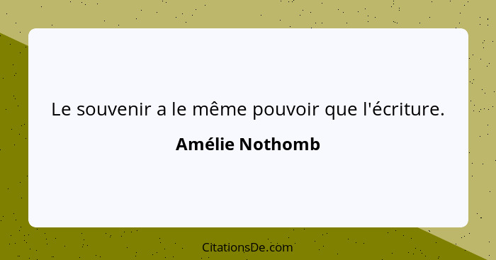 Le souvenir a le même pouvoir que l'écriture.... - Amélie Nothomb