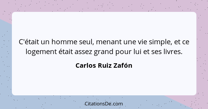 C'était un homme seul, menant une vie simple, et ce logement était assez grand pour lui et ses livres.... - Carlos Ruiz Zafón