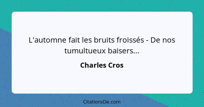 L'automne fait les bruits froissés - De nos tumultueux baisers...... - Charles Cros