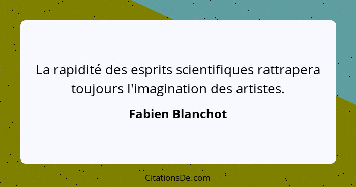 La rapidité des esprits scientifiques rattrapera toujours l'imagination des artistes.... - Fabien Blanchot