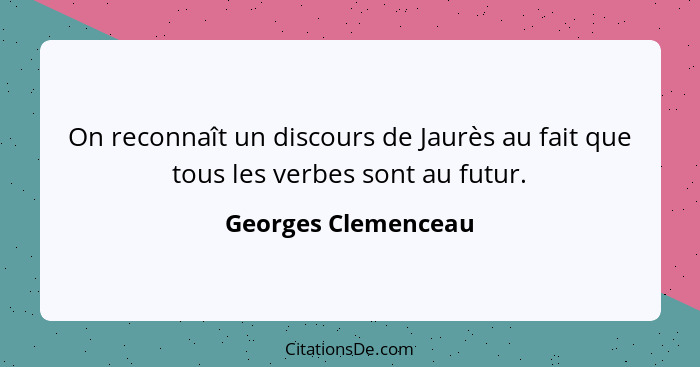 On reconnaît un discours de Jaurès au fait que tous les verbes sont au futur.... - Georges Clemenceau