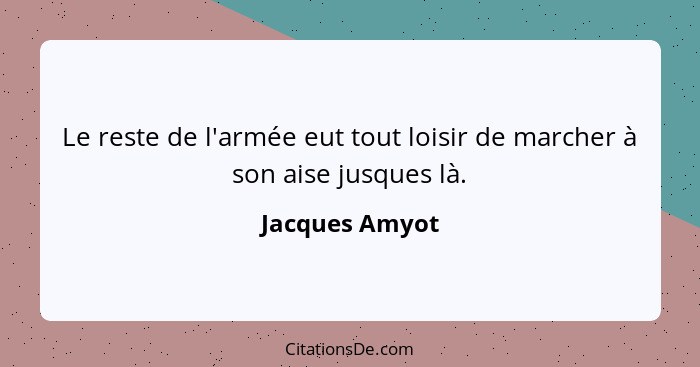 Le reste de l'armée eut tout loisir de marcher à son aise jusques là.... - Jacques Amyot