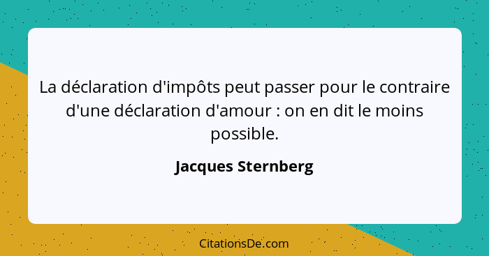 La déclaration d'impôts peut passer pour le contraire d'une déclaration d'amour : on en dit le moins possible.... - Jacques Sternberg