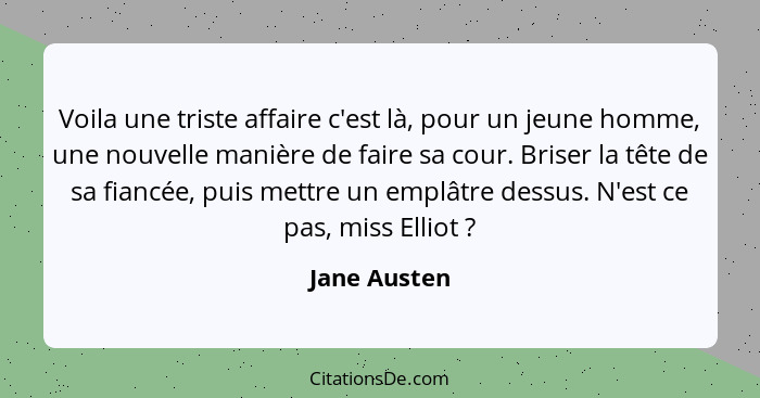 Voila une triste affaire c'est là, pour un jeune homme, une nouvelle manière de faire sa cour. Briser la tête de sa fiancée, puis mettre... - Jane Austen