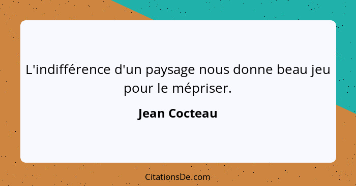 L'indifférence d'un paysage nous donne beau jeu pour le mépriser.... - Jean Cocteau