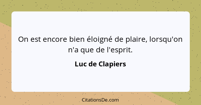 On est encore bien éloigné de plaire, lorsqu'on n'a que de l'esprit.... - Luc de Clapiers