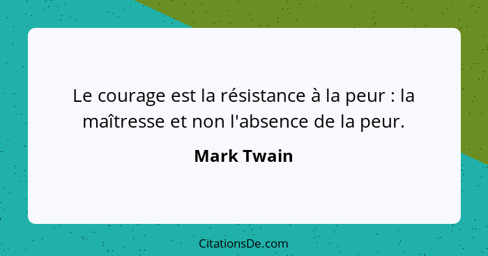 Le courage est la résistance à la peur : la maîtresse et non l'absence de la peur.... - Mark Twain