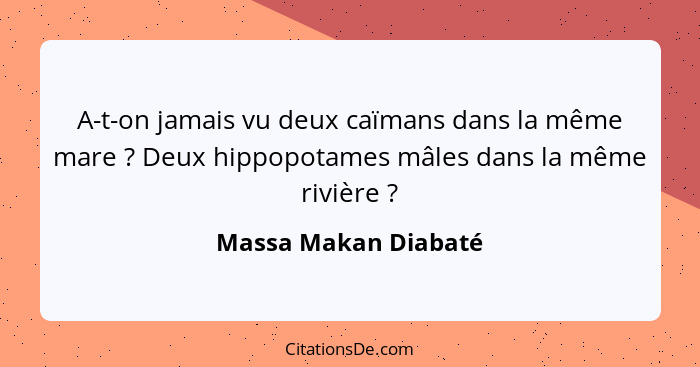 A-t-on jamais vu deux caïmans dans la même mare ? Deux hippopotames mâles dans la même rivière ?... - Massa Makan Diabaté