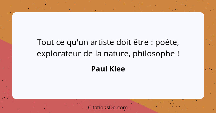 Tout ce qu'un artiste doit être : poète, explorateur de la nature, philosophe !... - Paul Klee