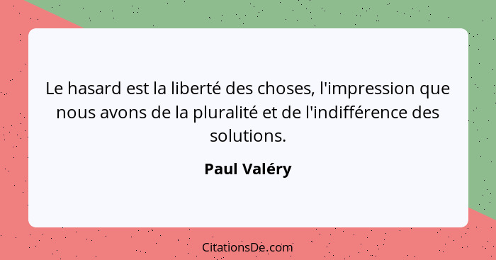 Le hasard est la liberté des choses, l'impression que nous avons de la pluralité et de l'indifférence des solutions.... - Paul Valéry