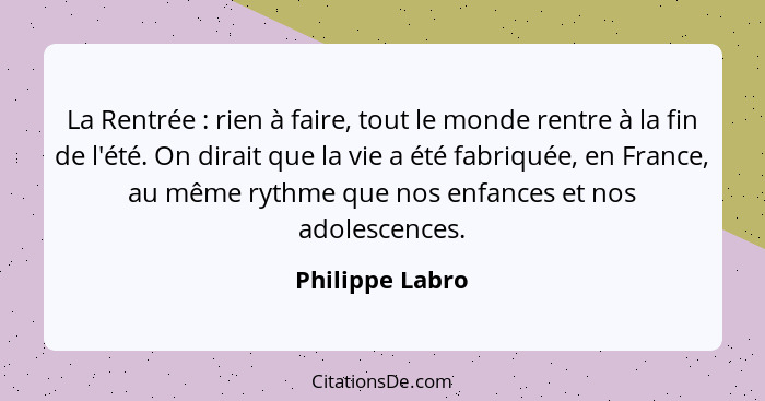 La Rentrée : rien à faire, tout le monde rentre à la fin de l'été. On dirait que la vie a été fabriquée, en France, au même ryth... - Philippe Labro