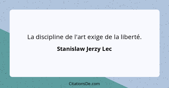 La discipline de l'art exige de la liberté.... - Stanislaw Jerzy Lec