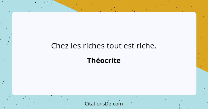 Chez les riches tout est riche.... - Théocrite