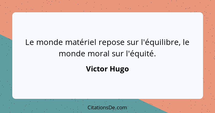 Le monde matériel repose sur l'équilibre, le monde moral sur l'équité.... - Victor Hugo