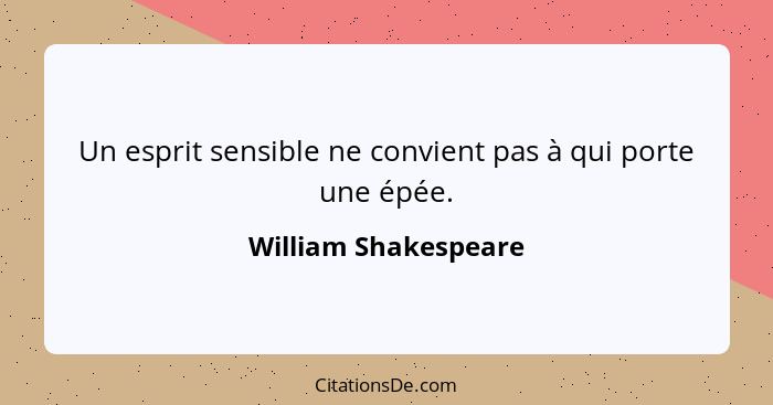 Un esprit sensible ne convient pas à qui porte une épée.... - William Shakespeare