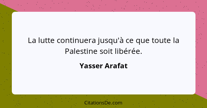 La lutte continuera jusqu'à ce que toute la Palestine soit libérée.... - Yasser Arafat